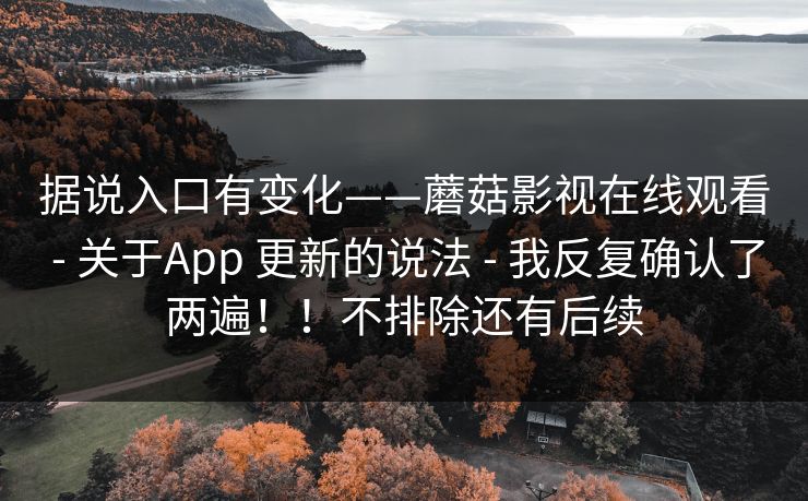 据说入口有变化——蘑菇影视在线观看 - 关于App 更新的说法 我反复确认了两遍!!不排除还有后续 第1张 据说入口有变化——蘑菇影视在线观看 - 关于App 更新的说法 我反复确认了两遍!!不排除还有后续 第1张