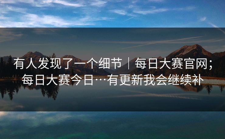 有人发现了一个细节｜每日大赛官网；每日大赛今日…有更新我会继续补  第1张