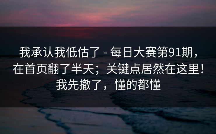 我承认我低估了 - 每日大赛第91期，在首页翻了半天；关键点居然在这里！我先撤了，懂的都懂