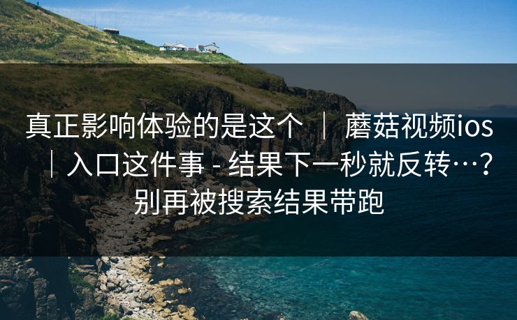 真正影响体验的是这个 ｜ 蘑菇视频ios｜入口这件事 - 结果下一秒就反转…？别再被搜索结果带跑  第1张