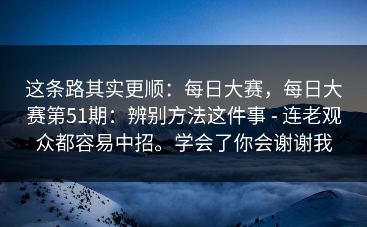 这条路其实更顺:每日大赛,每日大赛第51期:辨别方法这件事 - 连老观众都容易中招。学会了你会谢谢我 第1张 这条路其实更顺:每日大赛,每日大赛第51期:辨别方法这件事 - 连老观众都容易中招。学会了你会谢谢我 第1张